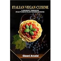 ITALIAN VEGAN CUISINE: A JOURNEY THROUGH ITALY'S RICH PLANT-BASED CUISINE (Become a Master of Italian Cooking, a Gastronomic Journey Through the Heart of Italian Cuisine Book 2)