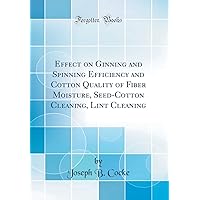 Effect on Ginning and Spinning Efficiency and Cotton Quality of Fiber Moisture, Seed-Cotton Cleaning, Lint Cleaning (Classic Reprint) Effect on Ginning and Spinning Efficiency and Cotton Quality of Fiber Moisture, Seed-Cotton Cleaning, Lint Cleaning (Classic Reprint) Hardcover Paperback