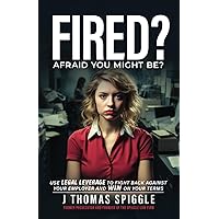 Fired? Afraid You Might Be?: Use Legal Leverage to fight back against your employer and win on your terms (Fired Book) Fired? Afraid You Might Be?: Use Legal Leverage to fight back against your employer and win on your terms (Fired Book) Kindle Paperback