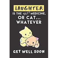 Laughter Is The Best Medicine, Or Cat Whatever: Perfect Cat Get Well Soon Gifts for Get Well and Thinking of You for Your Loved Ones: Funny Lined ... Inside (Great for Boss, Coworkers)