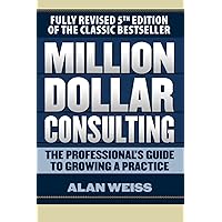 Million Dollar Consulting: The Professional's Guide to Growing a Practice, Fifth Edition