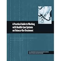 A Practical Guide to Working with Health-Care Systems on Tobacco-Use Treatment A Practical Guide to Working with Health-Care Systems on Tobacco-Use Treatment Paperback