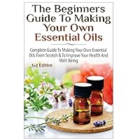 The Beginners Guide to Making Your Own Essential Oils: Complete Guide to Making Your Own Essential Oils from Scratch & To Improve Your Health and Well-Being The Beginners Guide to Making Your Own Essential Oils: Complete Guide to Making Your Own Essential Oils from Scratch & To Improve Your Health and Well-Being Paperback Kindle Audible Audiobook Hardcover