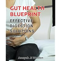 Gut Health Blueprint: Effective Digestion Solutions: Reboot Your Digestive System for Optimal Health and Wellness