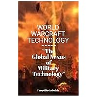 WORLD WARCRAFT TECHNOLOGY: “The Global Nexus of Military Technology” WORLD WARCRAFT TECHNOLOGY: “The Global Nexus of Military Technology” Kindle