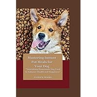 Mastering Instant Pot Meals for Your Dog: Nourishing Homemade Dog Food to Enhance Health and Happiness” Mastering Instant Pot Meals for Your Dog: Nourishing Homemade Dog Food to Enhance Health and Happiness” Paperback Kindle