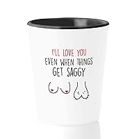 Valentine's Day Shot Glass 1.5 oz - I'll Love You Even When Things Get Saggy - Sexy Love Mature Adult Humor Anniversary Husband Wife