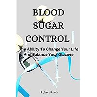 Blood Sugar Control: The Ability To Change Your Life And Balance Your Glucose Blood Sugar Control: The Ability To Change Your Life And Balance Your Glucose Kindle Paperback