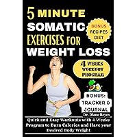 5 MINUTE SOMATIC EXERCISES FOR WEIGHT LOSS: Quick and Easy Workouts with 4 Weeks Program to Burn Calories and Have your Desired Body Weight (COLLECTION OF WORKOUT BOOKS) 5 MINUTE SOMATIC EXERCISES FOR WEIGHT LOSS: Quick and Easy Workouts with 4 Weeks Program to Burn Calories and Have your Desired Body Weight (COLLECTION OF WORKOUT BOOKS) Paperback Kindle