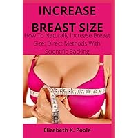 INCREASE BREAST SIZE: How To Naturally Increase Breast Size: Direct Methods With Scientific Backing INCREASE BREAST SIZE: How To Naturally Increase Breast Size: Direct Methods With Scientific Backing Paperback Kindle