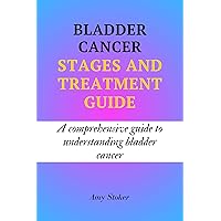 BLADDER CANCER STAGES AND TREATMENT GUIDE: A comprehensive guide to understanding bladder cancer BLADDER CANCER STAGES AND TREATMENT GUIDE: A comprehensive guide to understanding bladder cancer Kindle Paperback