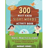 300 Must Know Sight Words Activity Workbook: Trace, Practice & Learn | The 300 Most Common Words For Kids Learning To Read and Write | Ages 5-8