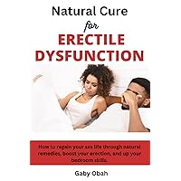 Natural Cure for ERECTILE DYSFUNCTION: How to regain your sex life through natural remedies, boost your erection, and up your bedroom skills. Natural Cure for ERECTILE DYSFUNCTION: How to regain your sex life through natural remedies, boost your erection, and up your bedroom skills. Paperback