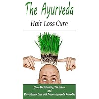 The Ayurveda Hair Loss Cure: Preventing Hair Loss and Reversing Healthy Hairgrowth For Life Through Proven Ayurvedic Remedies