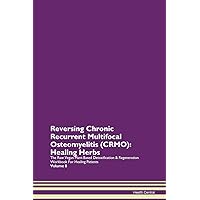 Reversing Chronic Recurrent Multifocal Osteomyelitis (CRMO): Healing Herbs The Raw Vegan Plant-Based Detoxification & Regeneration Workbook for Healing Patients. Volume 8