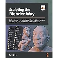 Sculpting the Blender Way: Explore Blender's 3D sculpting workflows and latest features, including Face Sets, Mesh Filters, and the Cloth brush Sculpting the Blender Way: Explore Blender's 3D sculpting workflows and latest features, including Face Sets, Mesh Filters, and the Cloth brush Paperback Kindle