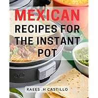 Mexican Recipes For The Instant Pot: Spice Up Your Cooking with Flavorful Dishes - The Perfect Gift for Lovers of Easy!