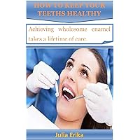 HOW TO KEEP YOUR TEETHS HEALTHY: Achieving wholesome enamel takes a lifetime of care. HOW TO KEEP YOUR TEETHS HEALTHY: Achieving wholesome enamel takes a lifetime of care. Kindle Paperback