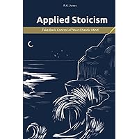 Applied Stoicism: Take Back Control of Your Chaotic Mind