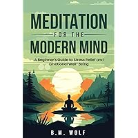Meditation for the Modern Mind: A Beginner's Guide to Stress Relief and Emotional Well-Being Meditation for the Modern Mind: A Beginner's Guide to Stress Relief and Emotional Well-Being Paperback Kindle Hardcover