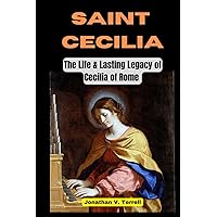 Saint Cecilia: The Life and Lasting Legacy of Cecilia of Rome Saint Cecilia: The Life and Lasting Legacy of Cecilia of Rome Paperback Kindle
