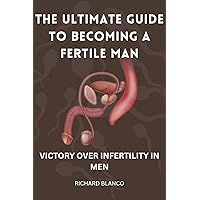THE ULTIMATE GUIDE TO BECOMING A FERTILE MAN: VICTORY OVER INFERTILITY IN MEN THE ULTIMATE GUIDE TO BECOMING A FERTILE MAN: VICTORY OVER INFERTILITY IN MEN Kindle Paperback