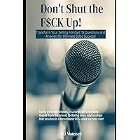Don't Shut the F$ck up!: Transform Your Selling Mindset: 15 Questions and Answers for Ultimate Sales Success! Don't Shut the F$ck up!: Transform Your Selling Mindset: 15 Questions and Answers for Ultimate Sales Success! Paperback Kindle