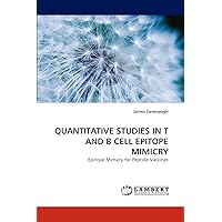 QUANTITATIVE STUDIES IN T AND B CELL EPITOPE MIMICRY: Epitope Mimicry for Peptide Vaccines QUANTITATIVE STUDIES IN T AND B CELL EPITOPE MIMICRY: Epitope Mimicry for Peptide Vaccines Paperback