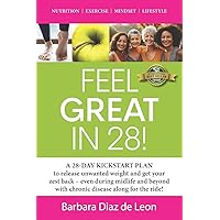 Feel Great in 28!: A 28-DAY KICKSTART PLAN to release unwanted weight and get your zest back – even during midlife and beyond with chronic disease along for the ride! Feel Great in 28!: A 28-DAY KICKSTART PLAN to release unwanted weight and get your zest back – even during midlife and beyond with chronic disease along for the ride! Paperback Kindle