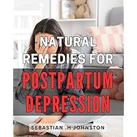 Natural Remedies for Postpartum Depression: Healing Solutions for New Moms: Discover Effective Natural Remedies to Overcome Postpartum Depression