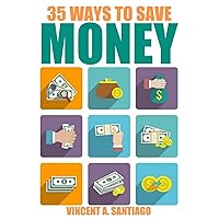 35 Ways To Save Money: 35 Quick and Easy Money Saving Tips to Give You A Larger Bank Account & Freedom to Buy What You Truly Desire