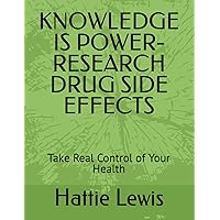 KNOWLEDGE IS POWER-RESEARCH DRUG SIDE EFFECTS: Take Real Control of Your Health KNOWLEDGE IS POWER-RESEARCH DRUG SIDE EFFECTS: Take Real Control of Your Health Paperback