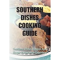 Southern Dishes Cooking Guide: Southern Dishes Recipes And Simple Preparation Procedure Southern Dishes Cooking Guide: Southern Dishes Recipes And Simple Preparation Procedure Kindle Paperback
