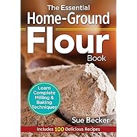 The Essential Home-Ground Flour Book: Learn Complete Milling and Baking Techniques, Includes 100 Delicious Recipes The Essential Home-Ground Flour Book: Learn Complete Milling and Baking Techniques, Includes 100 Delicious Recipes Paperback Spiral-bound