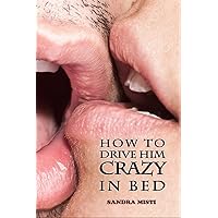How to Drive Him Crazy in Bed: Tease, Ride, and Please How to Drive Him Crazy in Bed: Tease, Ride, and Please Paperback Kindle
