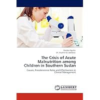 The Crisis of Acute Malnutrition among Children in Southern Sudan: Causes, Prevalencence Rates and Effectiveness in Clinical Management The Crisis of Acute Malnutrition among Children in Southern Sudan: Causes, Prevalencence Rates and Effectiveness in Clinical Management Paperback