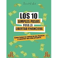 Los 10 simples pasos para la libertad financiera: Cómo tomar el control de tus finanzas y construir una vida próspera. (Los 10 simples pasos para...) (Spanish Edition)