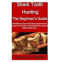 Shark Tooth Hunting the Beginner’s Guide:: Full Guide on Shark Tooth Facts, Equipment to aid your hunt, Pointer to Successful hunt, uses and Myths & much more. Shark Tooth Hunting the Beginner’s Guide:: Full Guide on Shark Tooth Facts, Equipment to aid your hunt, Pointer to Successful hunt, uses and Myths & much more. Paperback Kindle