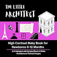 THE LITTLE ARCHITECT - High Contrast Baby Book for Newborns 0-12 Months: A-Z Alphabet with Simple Black & White Architecture Themed Images (High ... with Simple Black & White Themed Images)