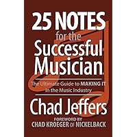 25 Notes for the Successful Musician: The Ultimate Guide to MAKING IT in the Music Industry