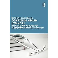 Composing Health Literacies: Perspectives and Resources for Undergraduate Writing Instruction Composing Health Literacies: Perspectives and Resources for Undergraduate Writing Instruction Kindle Hardcover Paperback