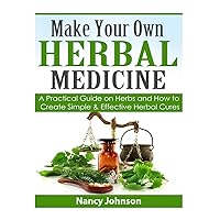 Make Your Own Herbal Medicine: A Practical Guide on Herbs and How To Create Simp Make Your Own Herbal Medicine: A Practical Guide on Herbs and How To Create Simp Paperback