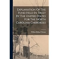 Explanation Of The Fund Held In Trust By The United States For The North Carolina Cherokees Explanation Of The Fund Held In Trust By The United States For The North Carolina Cherokees Paperback Hardcover