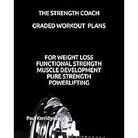 THE STRENGTH COACH GRADED WORKOUT PLANS: GRADED WEIGHT TRAINING PLANS FOR WEIGHT LOSS, MUSCLE DEVELOPMENT, STRENGTH AND POWERLIFTING