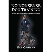 No Nonsense Dog Training: A Complete Guide to Fully Train Any Dog No Nonsense Dog Training: A Complete Guide to Fully Train Any Dog Paperback Kindle