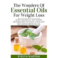 THE WONDERS OF ESSENTIAL OILS FOR WEIGHT LOSS: Burn Excess Fats and Boost Metabolism to enjoy a Healthy Life using Essential Oils THE WONDERS OF ESSENTIAL OILS FOR WEIGHT LOSS: Burn Excess Fats and Boost Metabolism to enjoy a Healthy Life using Essential Oils Kindle Paperback