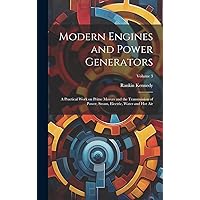 Modern Engines and Power Generators; a Practical Work on Prime Movers and the Transmission of Power, Steam, Electric, Water and hot air; Volume 3 Modern Engines and Power Generators; a Practical Work on Prime Movers and the Transmission of Power, Steam, Electric, Water and hot air; Volume 3 Hardcover Paperback