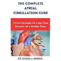 THE COMPLETE ATRIAL FIBRILLATION CURE: Proven Strategies for Long-Term Recovery for a Healthy Heart (Health Matters Series) THE COMPLETE ATRIAL FIBRILLATION CURE: Proven Strategies for Long-Term Recovery for a Healthy Heart (Health Matters Series) Paperback Kindle