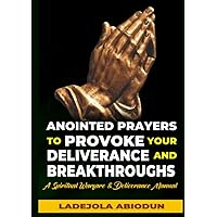 Anointed Prayers to Provoke Your Deliverance and Breakthroughs: A Spiritual Warfare & Deliverance Manual