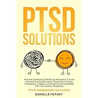 PTSD Solutions: Achieve Emotional Stability by Managing Trauma Induced Anxiety Disorders, Depression, Stress, Flashbacks, Triggers, and Insomnia Using ... Holistic Modalities (The Solutions Series)